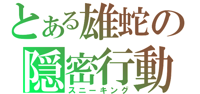 とある雄蛇の隠密行動（スニーキング）