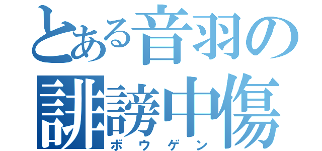 とある音羽の誹謗中傷（ボウゲン）