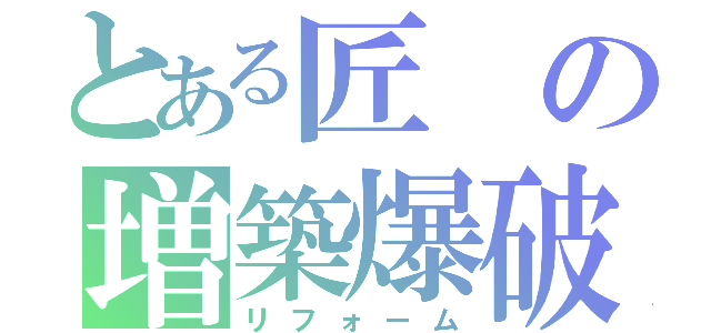 とある匠の増築爆破（リフォーム）