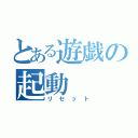 とある遊戯の起動（リセット）