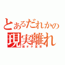 とあるだれかの現実離れ（脱オタ宣言）