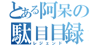 とある阿呆の駄目目録（レジェンド）