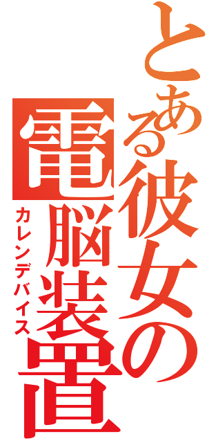 とある彼女の電脳装置（カレンデバイス）