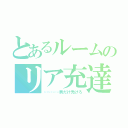 とあるルームのリア充達（…………男だけ禿げろ）