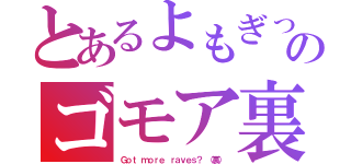 とあるよもぎっのゴモア裏（Ｇｏｔ ｍｏｒｅ ｒａｖｅｓ？ （裏））