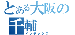 とある大阪の千輔（インデックス）