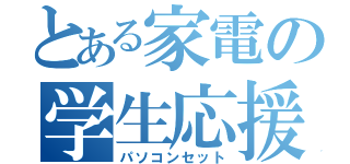 とある家電の学生応援（パソコンセット）