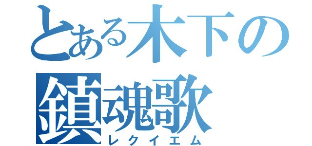 とある木下の鎮魂歌（レクイエム）