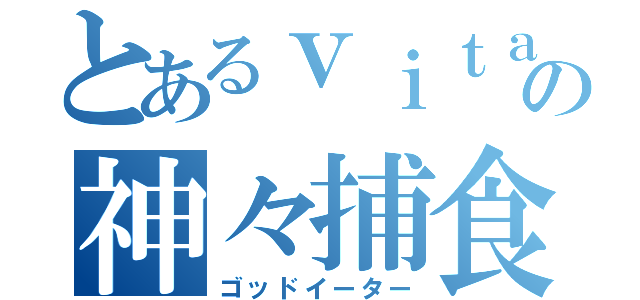 とあるｖｉｔａの神々捕食（ゴッドイーター）