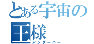 とある宇宙の王様（アンダーバー）