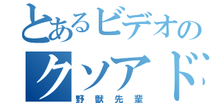 とあるビデオのクソアドリブ（野獣先輩）