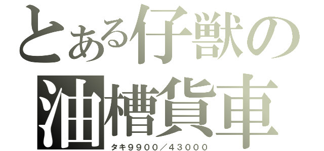 とある仔獣の油槽貨車（タキ９９００／４３０００）