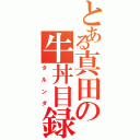 とある真田の牛丼目録（タルンダ）