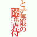 とある無限の陸亀虐待（ワンアップ）