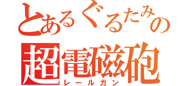 とあるぐるたみんの超電磁砲（レールガン）