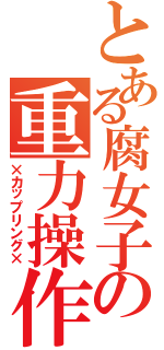 とある腐女子の重力操作（×カップリング×）