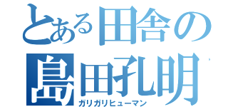 とある田舎の島田孔明（ガリガリヒューマン）