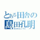 とある田舎の島田孔明（ガリガリヒューマン）