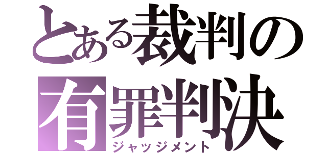 とある裁判の有罪判決（ジャッジメント）