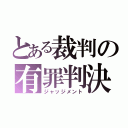 とある裁判の有罪判決（ジャッジメント）