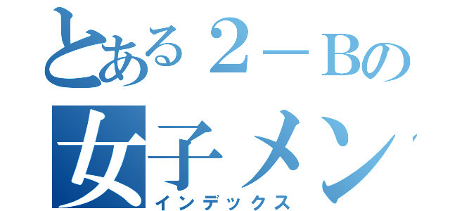 とある２－Ｂの女子メンバー（インデックス）