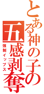 とある神の子の五感剥奪（強制イップス）