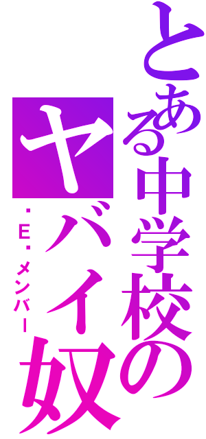 とある中学校のヤバイ奴ら（♡Ｅ♡メンバー）