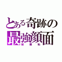 とある奇跡の最強顔面（破廉恥）