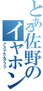 とある佐野のイヤホンジャック（アスナたんグフフ）