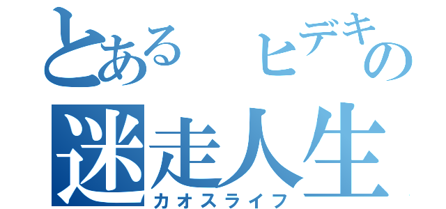 とある ヒデキの迷走人生（カオスライフ）