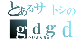 とあるサトシのｇｄｇｄ配信（へいさんちぇす）