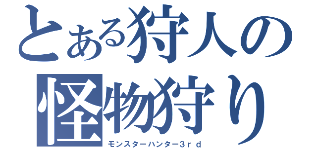 とある狩人の怪物狩り（モンスターハンター３ｒｄ）