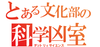 とある文化部の科学凶室（デットリィサイエンス）