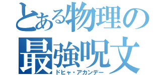 とある物理の最強呪文（ドヒャ・アカンデー）