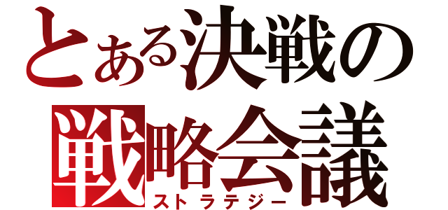 とある決戦の戦略会議（ストラテジー）