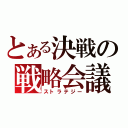 とある決戦の戦略会議（ストラテジー）