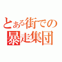 とある街での暴走集団（）