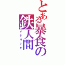 とある暴食の鉄人間（メタリック）