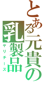 とある元貴の乳製品Ⅱ（ヤリチーズ）