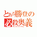 とある勝登の必殺奥義（ゲンジツトウヒ）