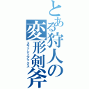 とある狩人の変形剣斧（スラッシュアックス）