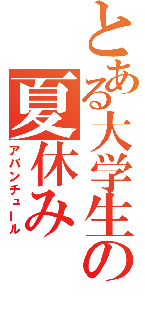 とある大学生の夏休み（アバンチュール）