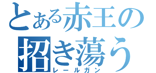 とある赤王の招き蕩う黄金劇場（レールガン）