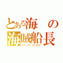 とある海の海賊船長（ジャック・スパロウ）