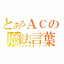 とあるＡＣの魔法言葉（ポポポポーン）