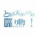 とある天からのの贈り物！！（インデックス）