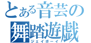 とある音芸の舞踏遊戯（ジェイボーイ）