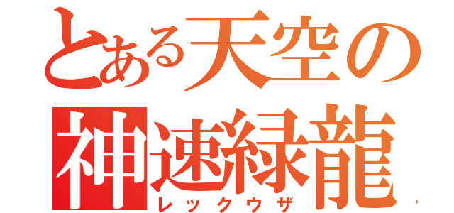 とある天空の神速緑龍（レックウザ）