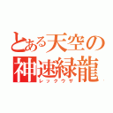 とある天空の神速緑龍（レックウザ）