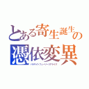 とある寄生誕生の憑依変異（パラサイトフューリーリアライズ）